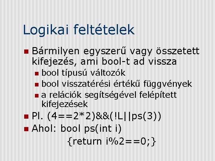 Logikai feltételek n Bármilyen egyszerű vagy összetett kifejezés, ami bool-t ad vissza bool típusú