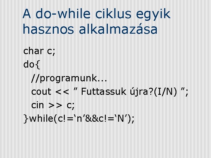 A do-while ciklus egyik hasznos alkalmazása char c; do{ //programunk. . . cout <<