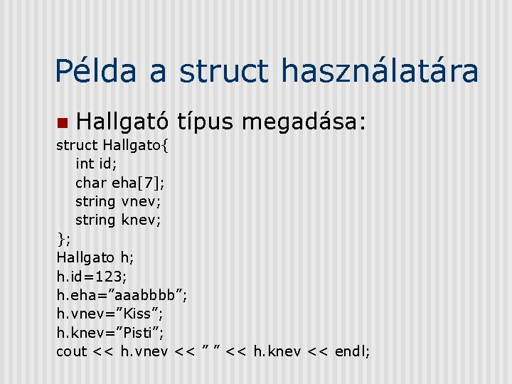 Példa a struct használatára n Hallgató típus megadása: struct Hallgato{ int id; char eha[7];