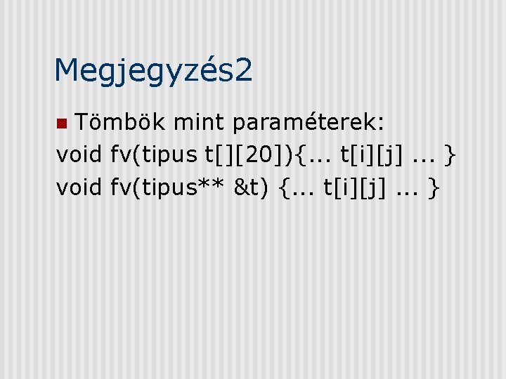 Megjegyzés 2 Tömbök mint paraméterek: void fv(tipus t[][20]){. . . t[i][j]. . . }