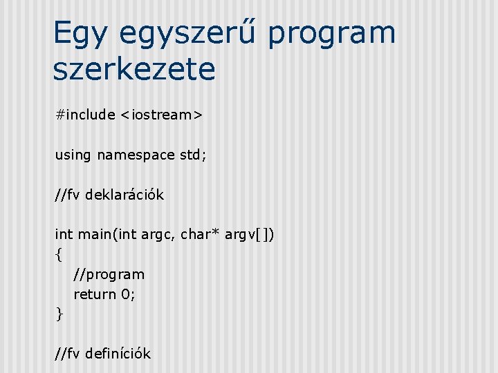 Egy egyszerű program szerkezete #include <iostream> using namespace std; //fv deklarációk int main(int argc,