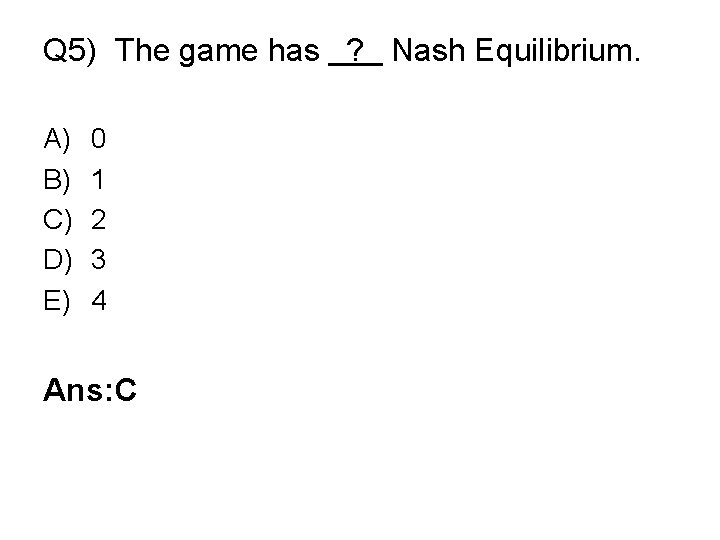 Q 5) The game has ? Nash Equilibrium. A) B) C) D) E) 0