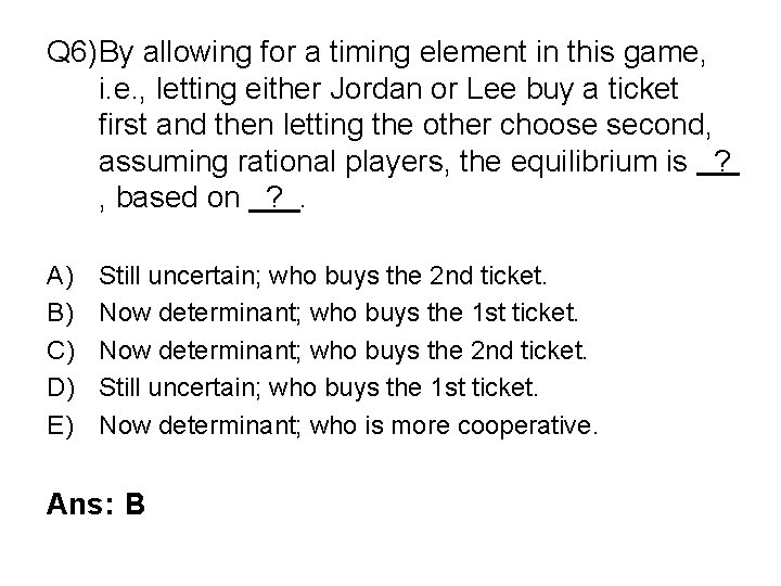 Q 6)By allowing for a timing element in this game, i. e. , letting