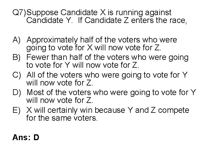 Q 7)Suppose Candidate X is running against Candidate Y. If Candidate Z enters the