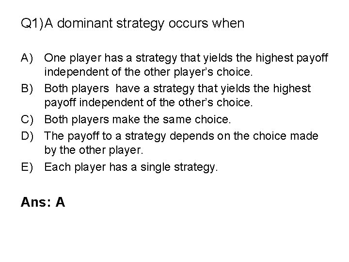 Q 1)A dominant strategy occurs when A) One player has a strategy that yields