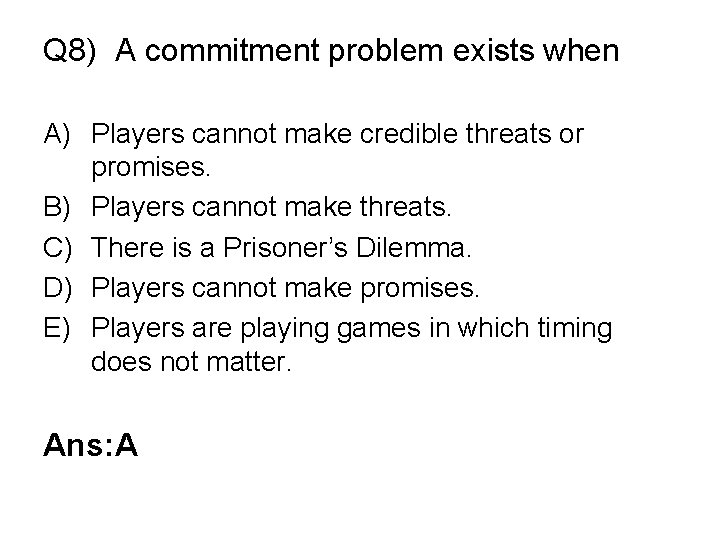 Q 8) A commitment problem exists when A) Players cannot make credible threats or