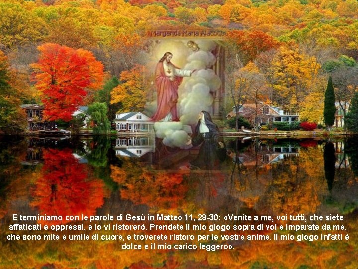 E terminiamo con le parole di Gesù in Matteo 11, 28 -30: «Venite a