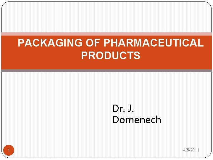 PACKAGING OF PHARMACEUTICAL PRODUCTS Dr. J. Domenech 1 4/5/2011 