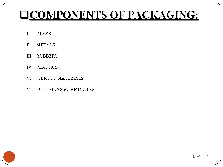 q. COMPONENTS OF PACKAGING: I. GLASS II. METALS III. RUBBERS IV. PLASTICS V. FIBROUS