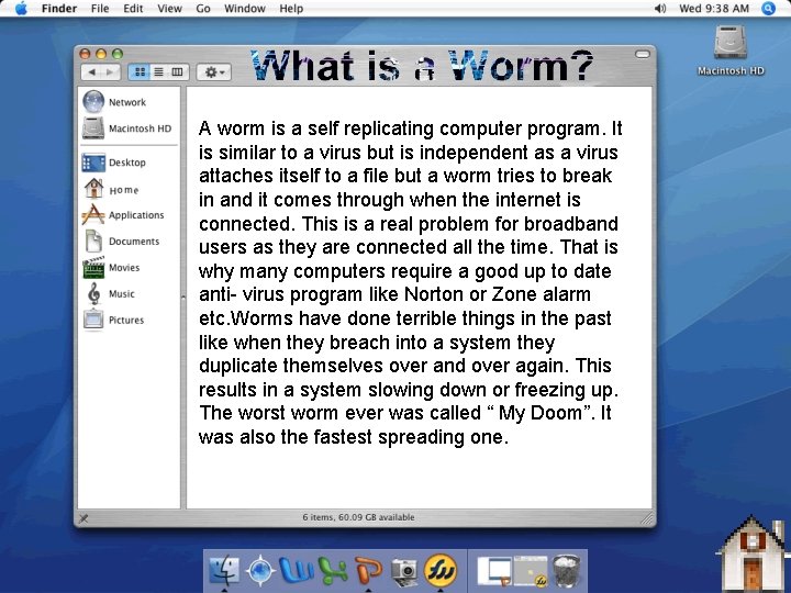 A worm is a self replicating computer program. It is similar to a virus