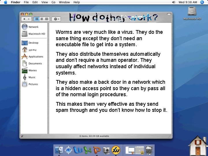 Worms are very much like a virus. They do the same thing except they