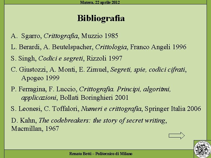 Bibliografia A. Sgarro, Crittografia, Muzzio 1985 L. Berardi, A. Beutelspacher, Crittologia, Franco Angeli 1996