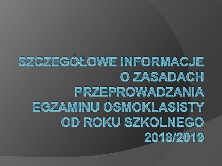 SZCZEGÓŁOWE INFORMACJE O ZASADACH PRZEPROWADZANIA EGZAMINU ÓSMOKLASISTY OD ROKU SZKOLNEGO 2018/2019 