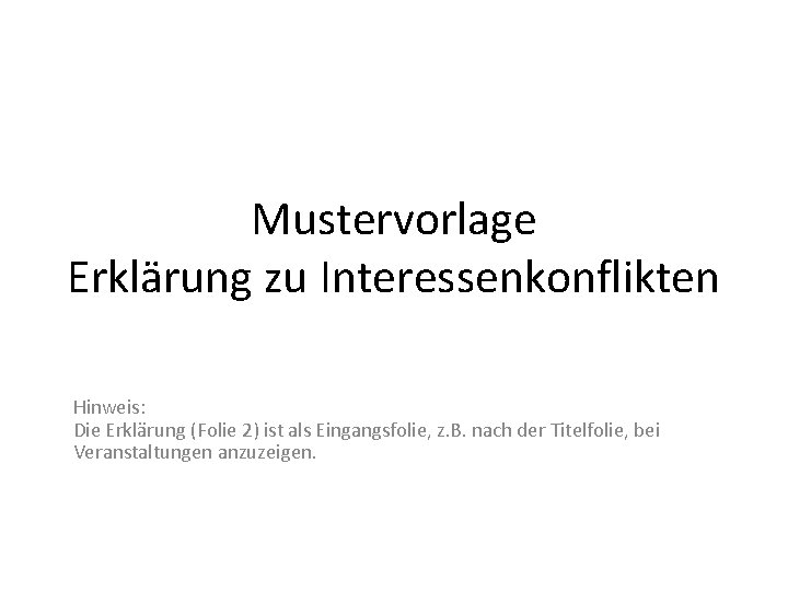 Mustervorlage Erklärung zu Interessenkonflikten Hinweis: Die Erklärung (Folie 2) ist als Eingangsfolie, z. B.