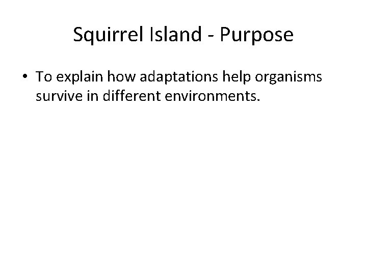 Squirrel Island - Purpose • To explain how adaptations help organisms survive in different