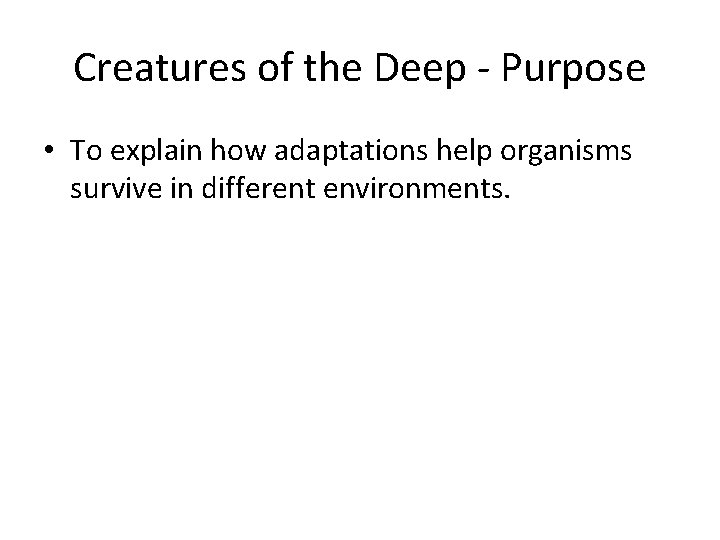Creatures of the Deep - Purpose • To explain how adaptations help organisms survive