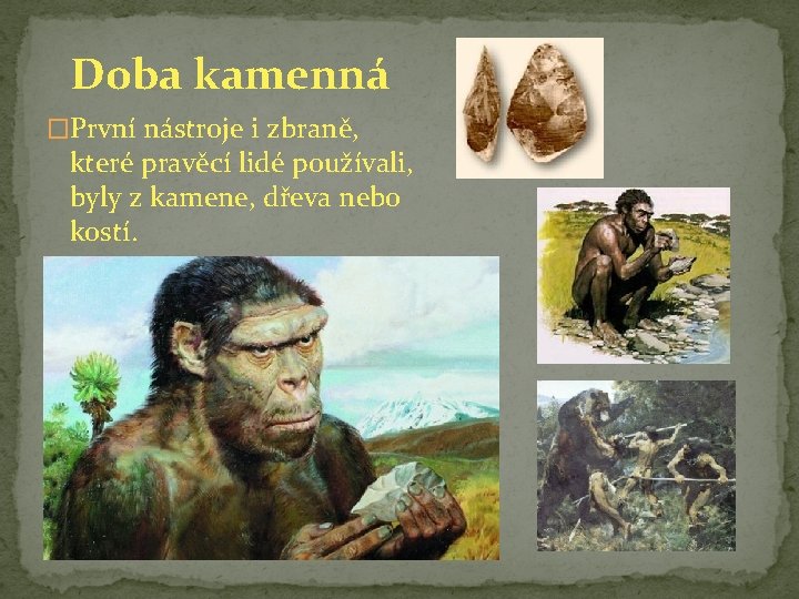 Doba kamenná �První nástroje i zbraně, které pravěcí lidé používali, byly z kamene, dřeva