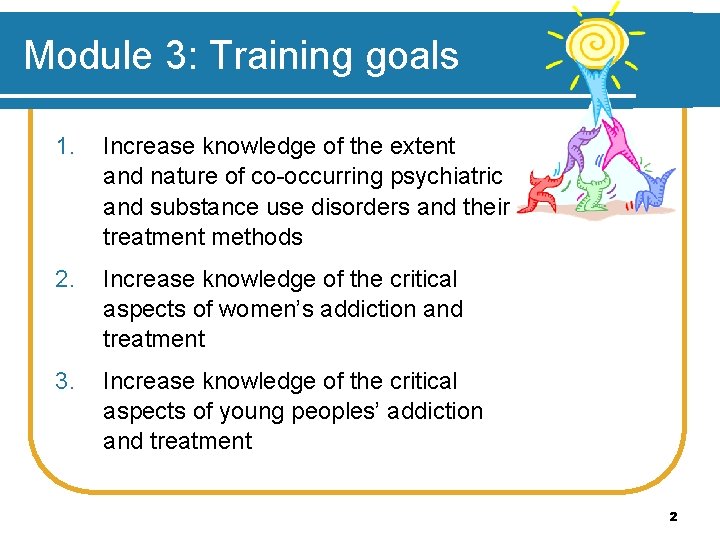 Module 3: Training goals 1. Increase knowledge of the extent and nature of co-occurring