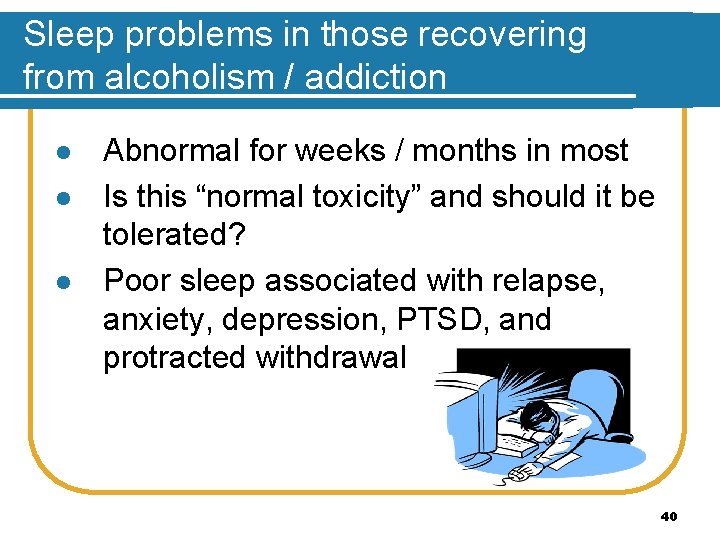 Sleep problems in those recovering from alcoholism / addiction l l l Abnormal for