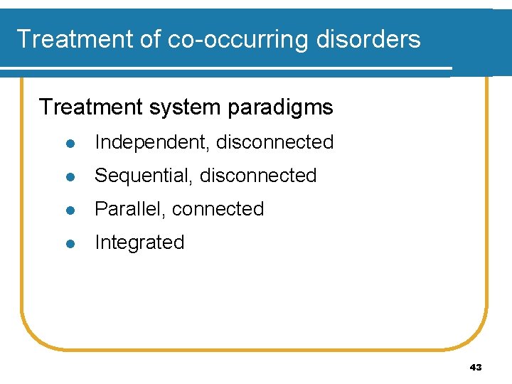 Treatment of co-occurring disorders Treatment system paradigms l Independent, disconnected l Sequential, disconnected l