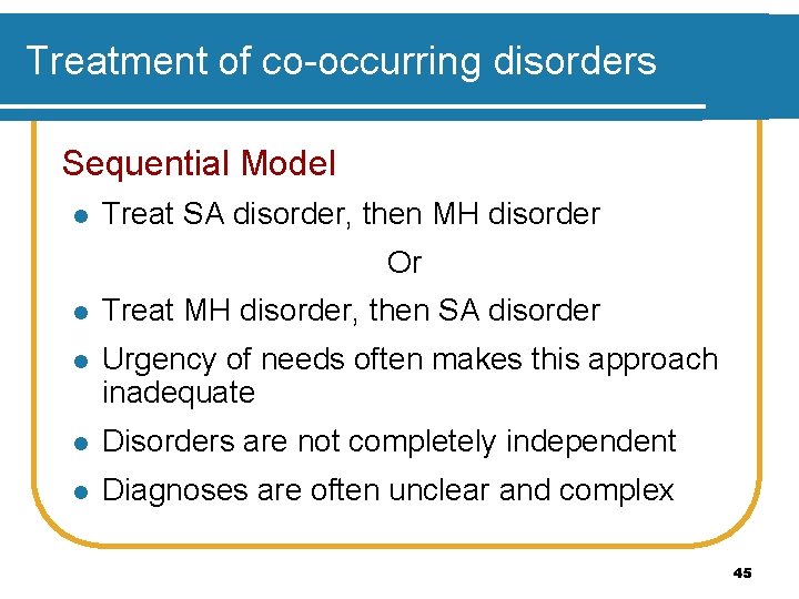 Treatment of co-occurring disorders Sequential Model l Treat SA disorder, then MH disorder Or