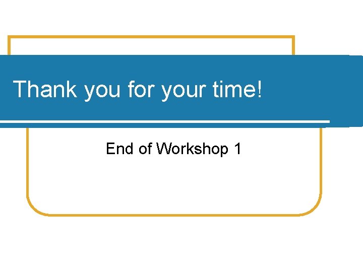 Thank you for your time! End of Workshop 1 