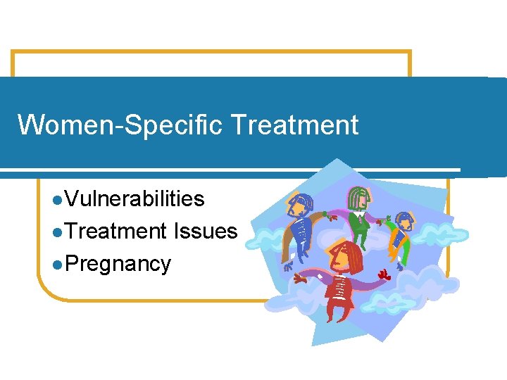 Women-Specific Treatment l Vulnerabilities l Treatment l Pregnancy Issues 