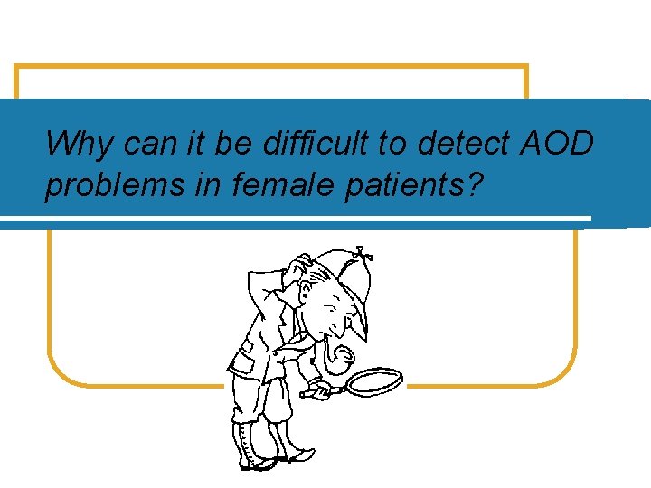 Why can it be difficult to detect AOD problems in female patients? 