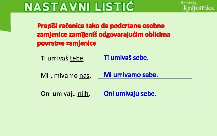 Prepiši rečenice tako da podcrtane osobne zamjenice zamijeniš odgovarajućim oblicima povratne zamjenice. Ti umivaš