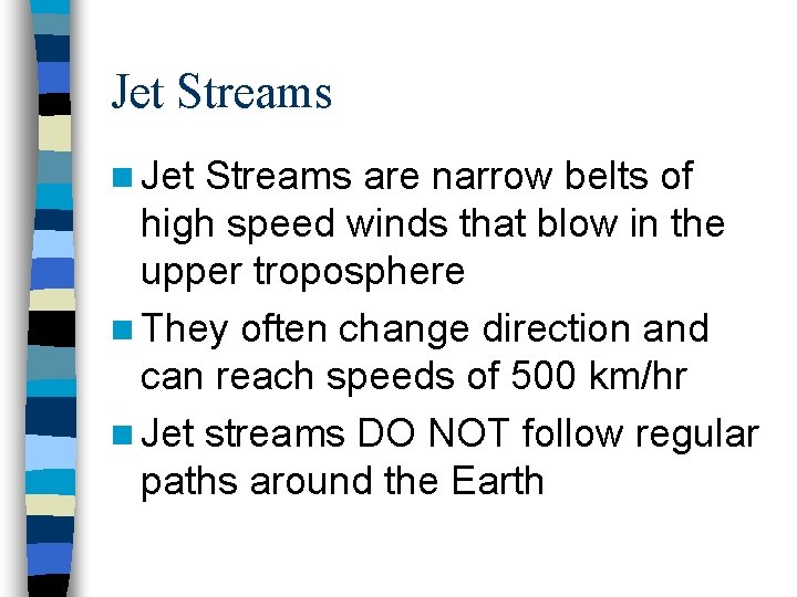 Jet Streams n Jet Streams are narrow belts of high speed winds that blow