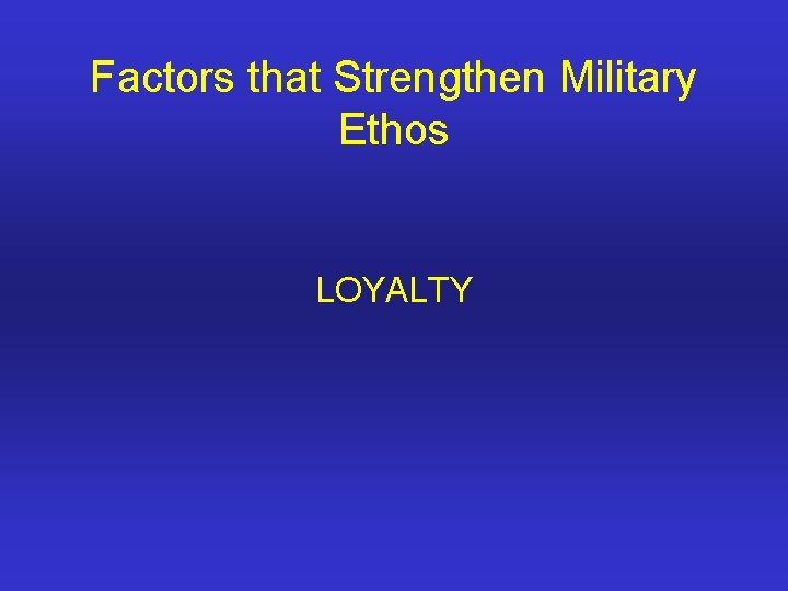 Factors that Strengthen Military Ethos LOYALTY 