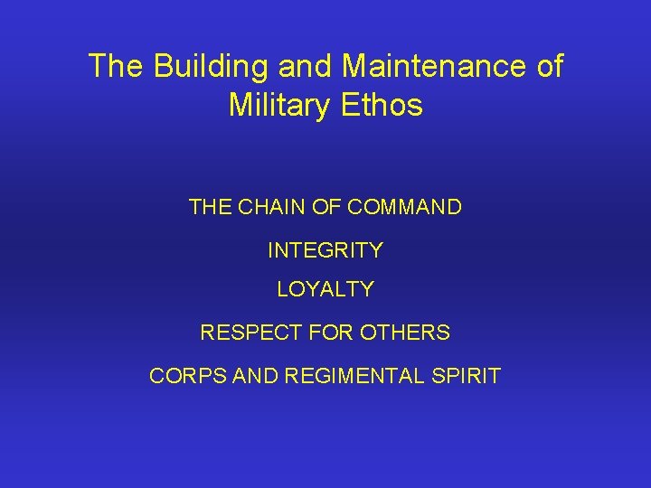 The Building and Maintenance of Military Ethos THE CHAIN OF COMMAND INTEGRITY LOYALTY RESPECT
