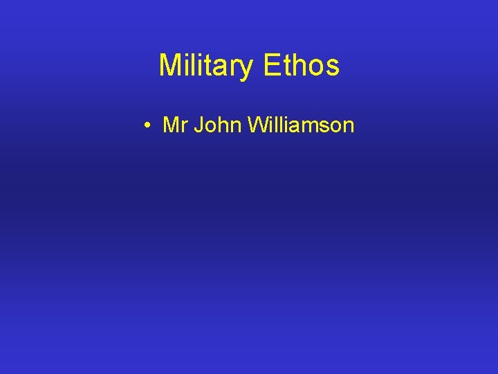 Military Ethos • Mr John Williamson 