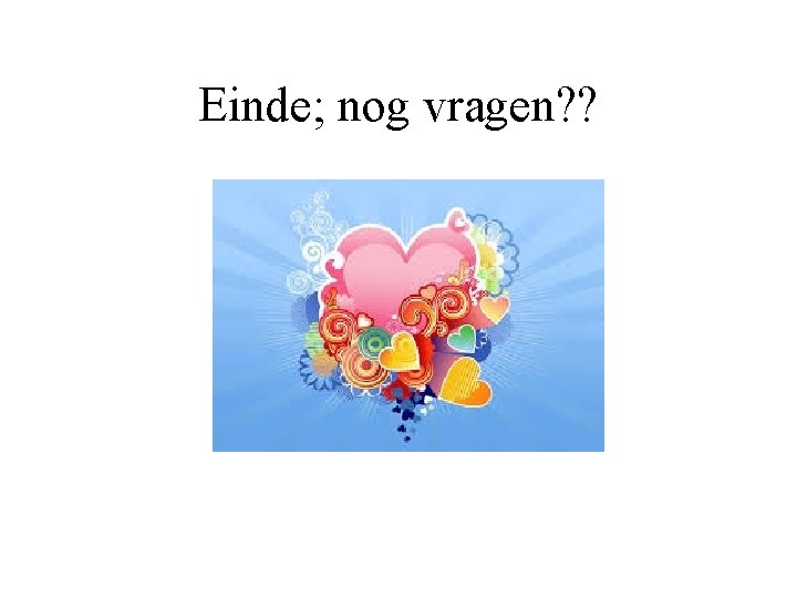 Einde; nog vragen? ? 