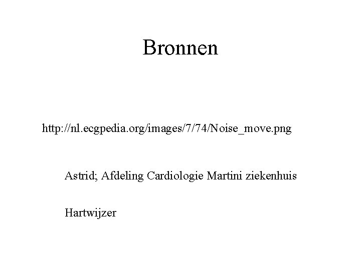 Bronnen http: //nl. ecgpedia. org/images/7/74/Noise_move. png Astrid; Afdeling Cardiologie Martini ziekenhuis Hartwijzer 