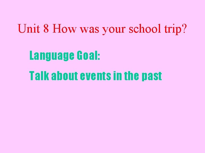 Unit 8 How was your school trip? Language Goal: Talk about events in the Unit 8 How was your school trip? Language Goal: Talk about events in the