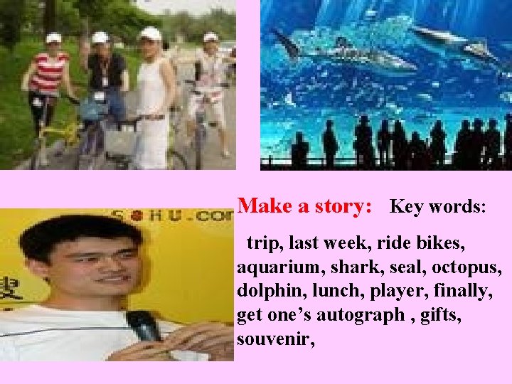 Make a story: Key words: trip, last week, ride bikes, aquarium, shark, seal, octopus, Make a story: Key words: trip, last week, ride bikes, aquarium, shark, seal, octopus,