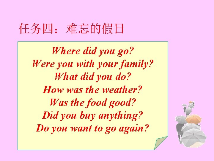 任务四:难忘的假日 Where did you go? Were you with your family? What did you do? 任务四:难忘的假日 Where did you go? Were you with your family? What did you do?