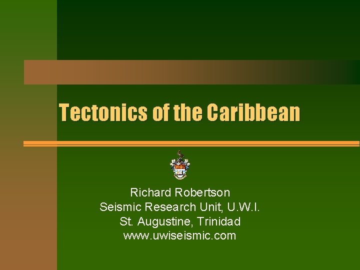 Tectonics of the Caribbean Richard Robertson Seismic Research Unit, U. W. I. St. Augustine,