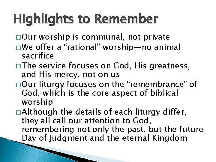 Highlights to Remember � Our worship is communal, not private � We offer a