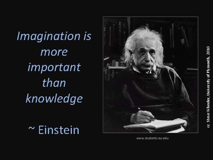 ~ Einstein cc Steve Wheeler, University of Plymouth, 2010 Imagination is more important than