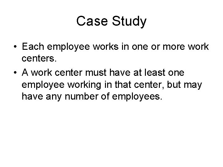 Case Study • Each employee works in one or more work centers. • A