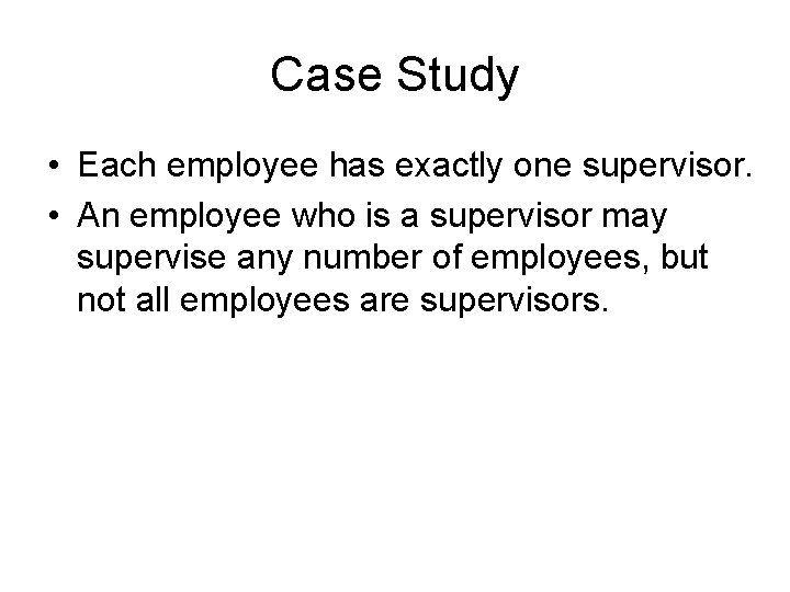 Case Study • Each employee has exactly one supervisor. • An employee who is