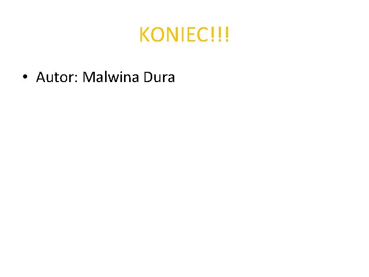 KONIEC!!! • Autor: Malwina Dura 