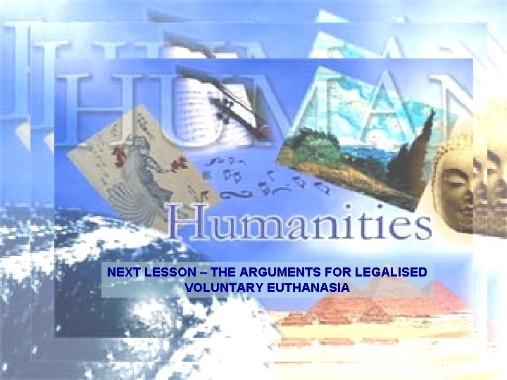 NEXT LESSON – THE ARGUMENTS FOR LEGALISED VOLUNTARY EUTHANASIA 