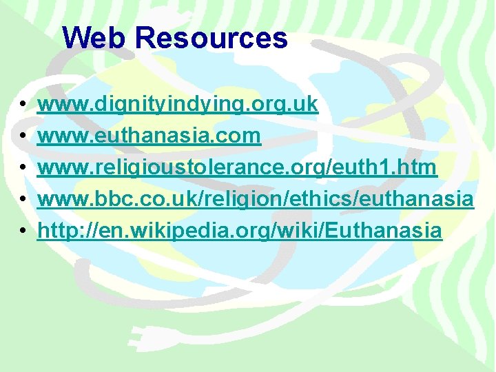 Web Resources • • • www. dignityindying. org. uk www. euthanasia. com www. religioustolerance.