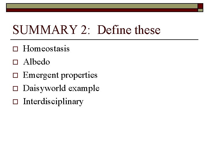 SUMMARY 2: Define these o o o Homeostasis Albedo Emergent properties Daisyworld example Interdisciplinary