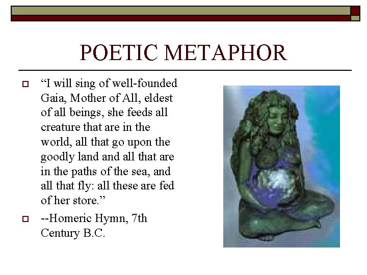 POETIC METAPHOR o o “I will sing of well-founded Gaia, Mother of All, eldest