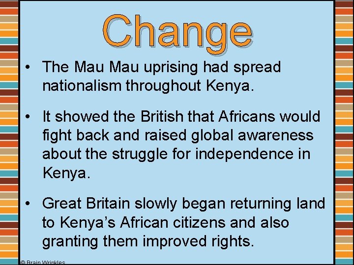 Change • The Mau uprising had spread nationalism throughout Kenya. • It showed the