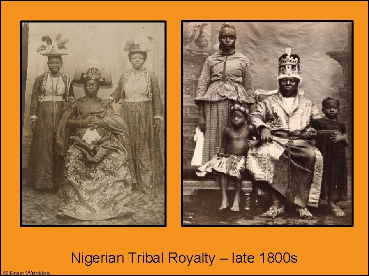 Nigerian Tribal Royalty – late 1800 s © Brain Wrinkles 